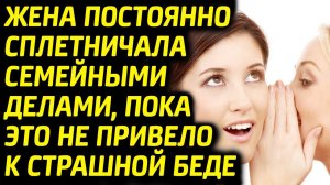 Жена сплетничала семейными делами, пока это не привело к беде...