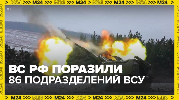 ВС РФ поразили 86 подразделений ВСУ в зоне СВО в течение суток - Москва 24