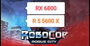 RoboCop Rogue City v.1.6.0.0 vs RX 6800/R 5 5600 X