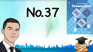 Задача 37 Атанасян Геометрия 7-9 2023