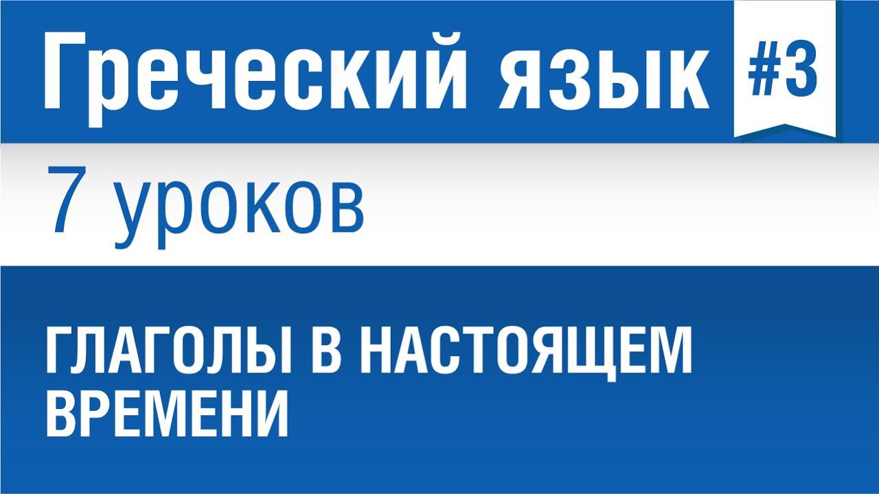 Урок 3. Греческий язык за 7 уроков для начинающих. Глаголы в настоящем времени. Елена Шипилова