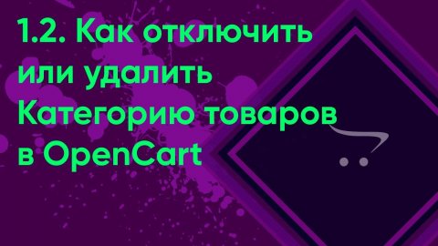 1.2. Отключение и удаление категории OpenCart | Документация Урок администратора OpenCart (ocStore)