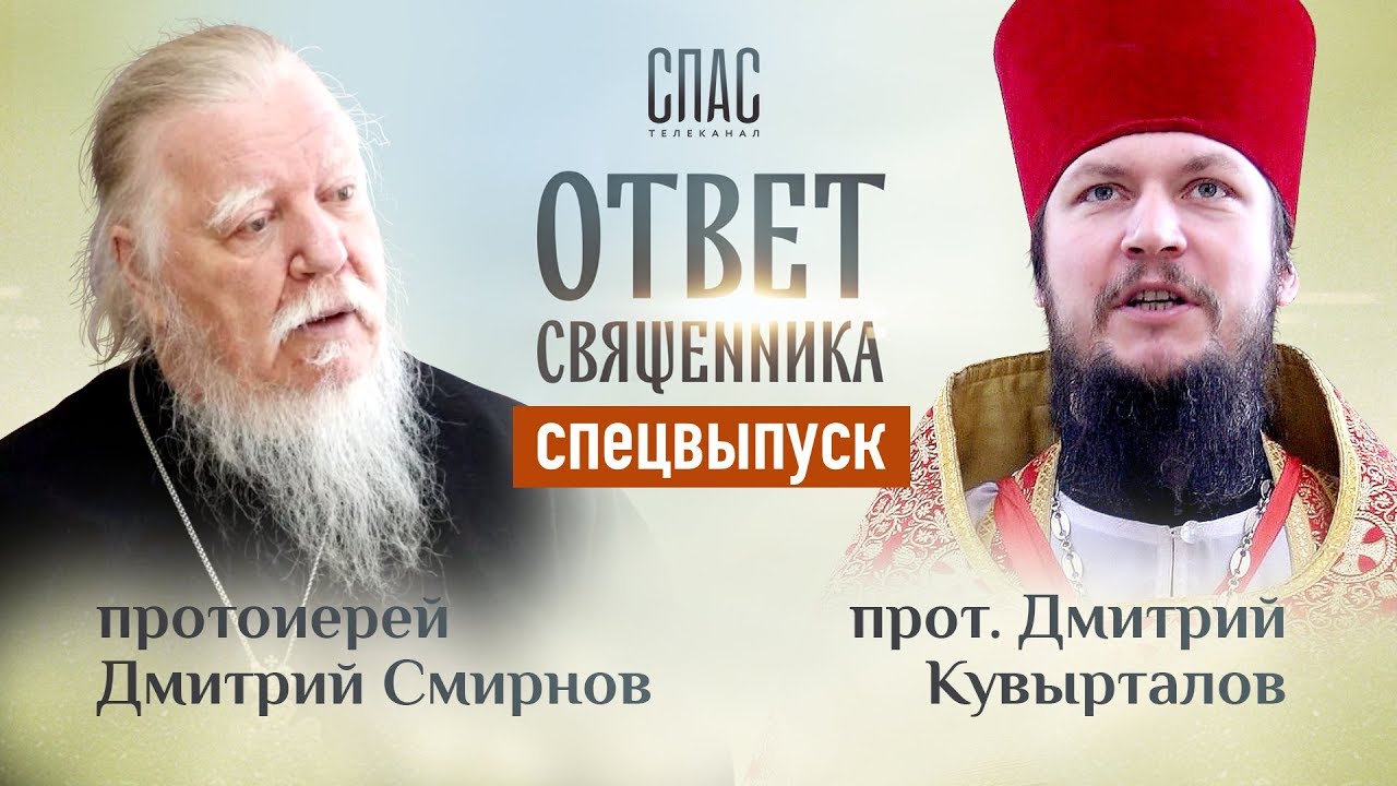 ОТВЕТ СВЯЩЕННИКА. ПРОТОИЕРЕЙ ДИМИТРИЙ СМИРНОВ И ПРОТОИЕРЕЙ ДИМИТРИЙ КУВЫРТАЛОВ