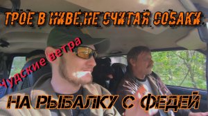 Трое в Ниве не считая собаки. На рыбалку с Федей.