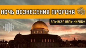 НОЧЬ ВОЗНЕСЕНИЯ ПРОРОКА ﷺ | АЛЬ- ИСРА ВАЛЬ-МИРАДЖ 2024