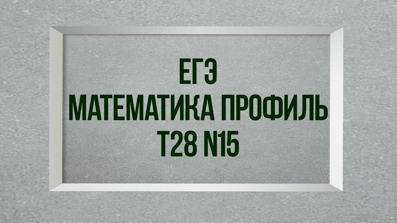 Задание 15. Тест 28. ЕГЭ. Математика профиль.