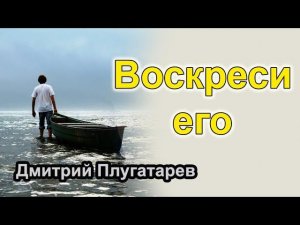 Воскреси его / Плугатарев Дмитрий