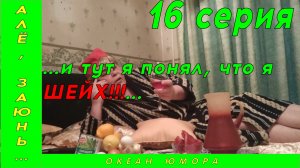 16серия! АЛЕ ЗАЮНЬ 16 серия! И тут я понял, что я ШЕЙХ!!!