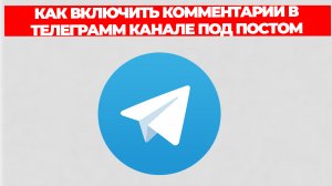 КАК ВКЛЮЧИТЬ КОММЕНТАРИИ В ТЕЛЕГРАММ КАНАЛЕ ПОД ПОСТОМ