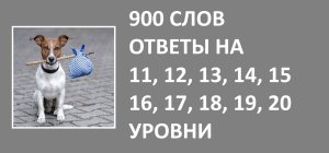 Игра 900 слов с ответами на 11, 12, 13, 14, 15, 16, 17, 18, 19, 20 уровни