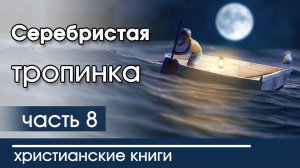 ИНТЕРЕСНАЯ ХРИСТИАНСКАЯ АУДИОКНИГА "Серебристая тропинка" 8 часть Христианский рассказ