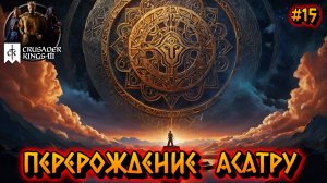 ПЕРЕРОЖДЕНИЕ АСАТРУ: МУДРОСТЬ В ИЗМЕНЕНИЯХ - #15 Crusader Kings 3 Прохождение на Русском