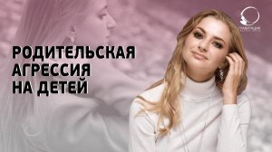 ПОЧЕМУ ПРОЯВЛЯЕТСЯ СИЛЬНАЯ РОДИТЕЛЬСКАЯ АГРЕССИЯ НА ДЕТЕЙ. Что делать?