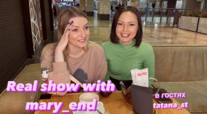 Real show with mary_end ( в гостях tatana_st) 1 ЧАСТЬ.