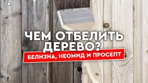 Чем отбелить доски и бревна? Тестируем Белизну, Неомид 500 и Prosept