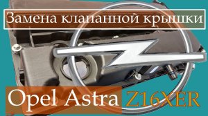Замена клапанной крышки на Opel Astra H с двигателем Z16XER.
