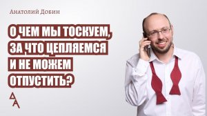 О чем мы тоскуем, за что цепляемся и не можем отпустить? Выпуск 311.