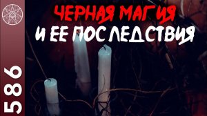 #586 Черная магия и ее последствия. Ритуалы, порча, привороты - защита от негативного воздействия.