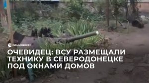 ВСУ в Северодонецке размещали технику под окнами домов, рассказал очевидец