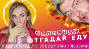 Челлендж ОТГАДАЙ ЕДУ | пробуем еду с закрытыми глазами?