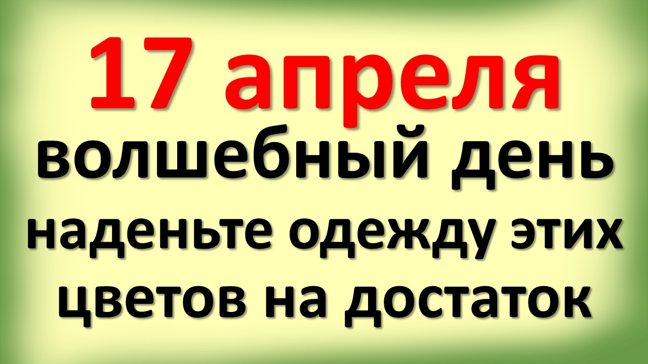 17 апреля волшебный день, наденьте одежду этих цветов на достаток