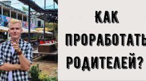 Как проработать родителей?
