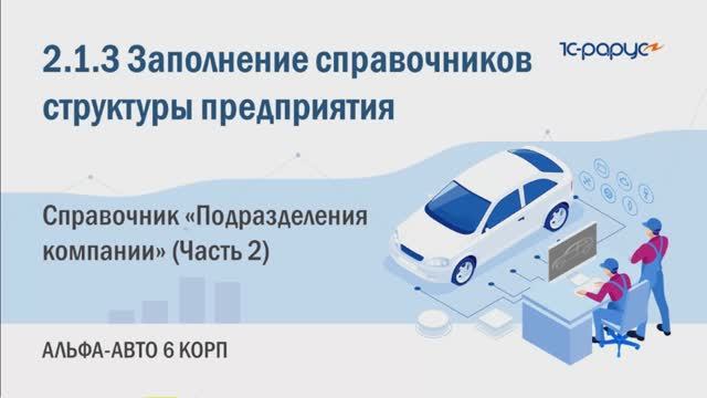 2-1-3 Альфа-Авто. Заполнение справочников структуры предприятия. Справочник Подразделения (Часть 2)