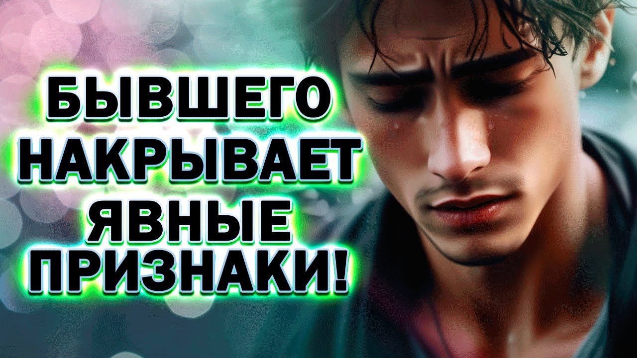 Бывшего Дико Накрывает! Явные Признаки, что Бывший Скоро Вернётся!