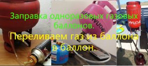 Заправка одноразовых газовых баллонов. Переливаем газ из баллона в баллон.