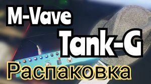 M-Vave Tank - G / РАСПАКОВКА  и первое ВПЕЧАТЛЕНИЕ!!!