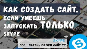 Как создать сайт, если умеешь только запускать Skype ?