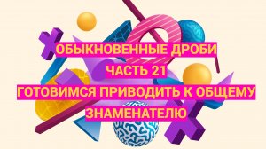 Дроби. Часть 21. Готовимся приводить дроби к общему знаменателю