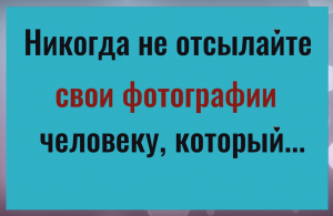 Никогда не не отылайте свои фото человеку, который...