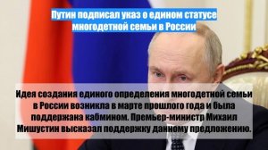 Путин подписал указ о едином статусе многодетной семьи в России