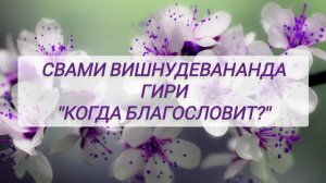 Когда благословит? Свами Вишнудевананда Гири.