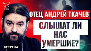 ПРОТОИЕРЕЙ АНДРЕЙ ТКАЧЕВ: СЛЫШАТ ЛИ НАС УМЕРШИЕ?