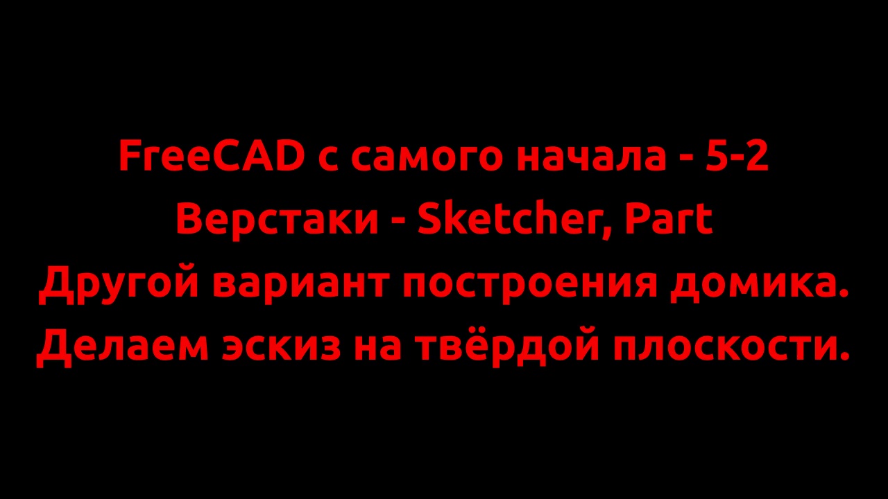 FreeCAD с самого начала - 5-2  Другой вариант построения домика. Делаем эскиз на твёрдой плоскости.
