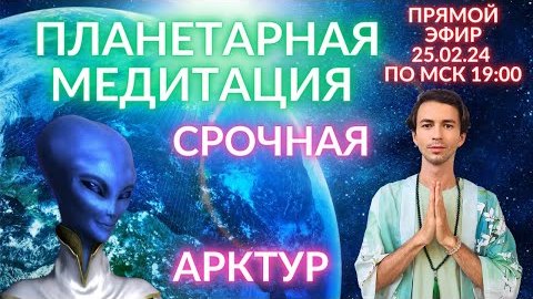 Ю. Фидря: ПЛАНЕТАРНАЯ МЕДИТАЦИЯ С ЭНЕРГИЯМИ АРКТУРА ?