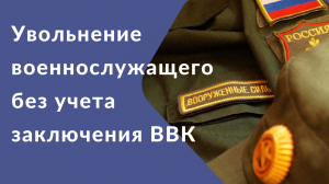 Увольнение военнослужащего без учета заключения ВВК