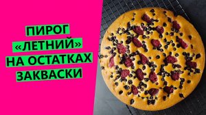 10 минут на смешивание, полчаса на выпечку! Простой и быстрый пирог "Летний" на остатках  закваски