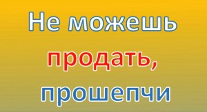 Не можешь продать, прошепчи