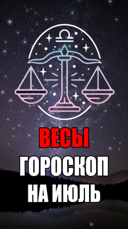 ВЕСЫ - ГОРОСКОП на ИЮЛЬ