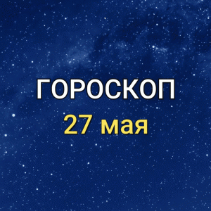 ГОРОСКОП на 27 мая 2021 года для всех знаков Зодиака