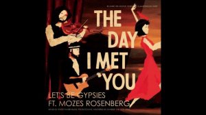 Let's Be Gypsies ft. Mozes Rosenberg - The Day I Met You