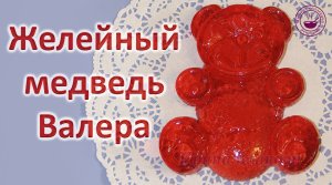 Желейный медведь Валера ? Как сделать желейного медведя Валеру ? Jelly Bear