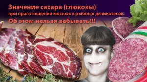 Значение сахара (глюкозы) при приготовлении мясных и рыбных деликатесов. Об этом нельзя забывать!!!