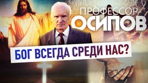 ПРОФЕССОР ОСИПОВ: БОГ ВСЕГДА СРЕДИ НАС?