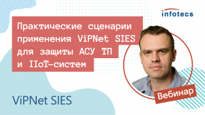 Вебинар «Практические сценарии применения ViPNet SIES для защиты АСУ ТП и IIoT-систем»