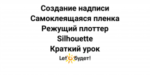 Режущий плоттер Silhouette. Создание надписи из самоклеящейся пленки. Краткий курс