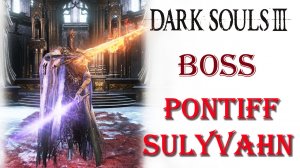 Dark Souls 3 - Босс Понтифик Саливан(Pontiff Sulyvahn).